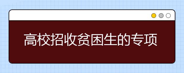 高校招收贫困生的专项计划都招谁 教育部发文明确