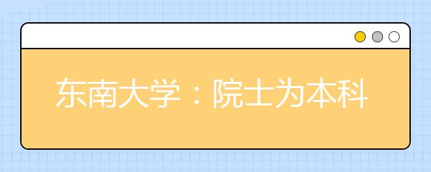 东南大学：院士为本科生开设精品课打造卓越医生