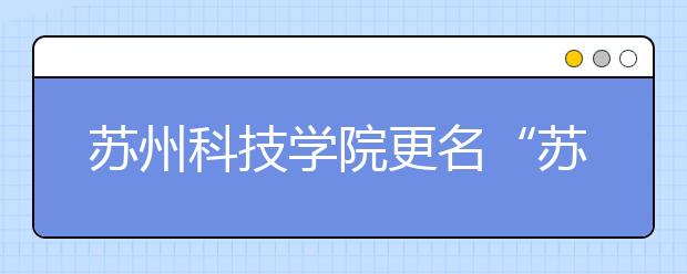 苏州科技学院更名“苏州科技大学”