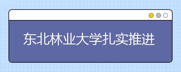 东北林业大学扎实推进就业工作