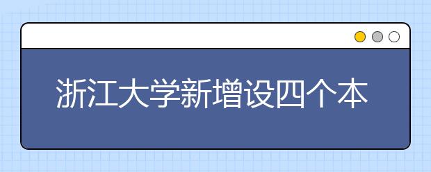 浙江大学新增设四个本科专业