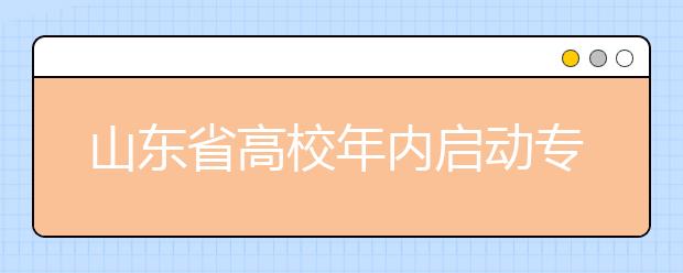 山东省高校年内启动专业同城跨校整合