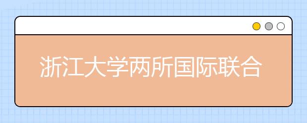 浙江大学两所国际联合学院获批