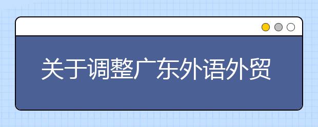 关于调整广东外语外贸大学艺术类音乐表演专业（声乐方向）招生科类的通知