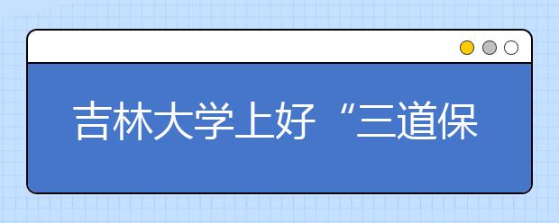 吉林大学上好“三道保险”保障校园安全