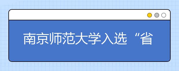 南京师范大学入选“省部共建”高校