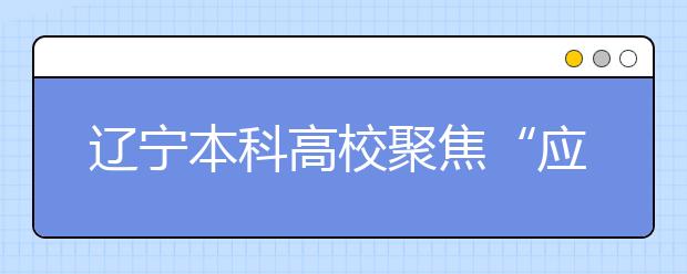 辽宁本科高校聚焦“应用型”