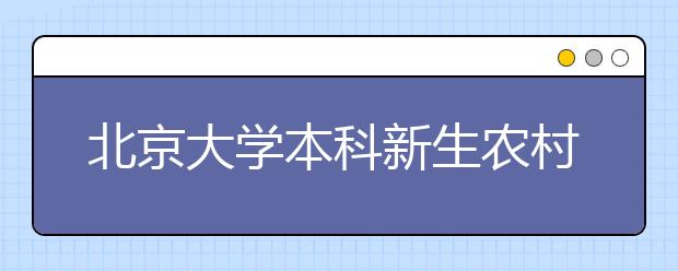 北京大学本科新生农村学子占近两成实现连续增长