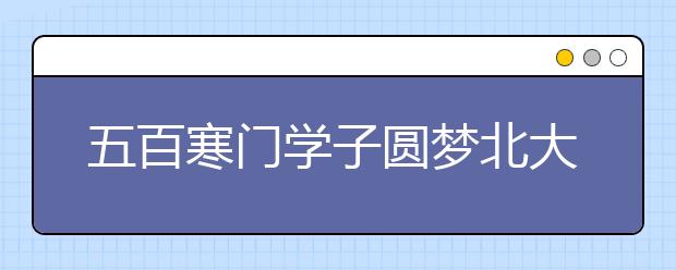 五百寒门学子圆梦北大 农村生比例实现多年连续增长