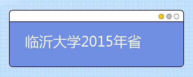 临沂大学2015年省内本科录取工作圆满结束