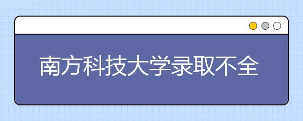 南方科技大学录取不全看高考成绩 20%高分考生落选