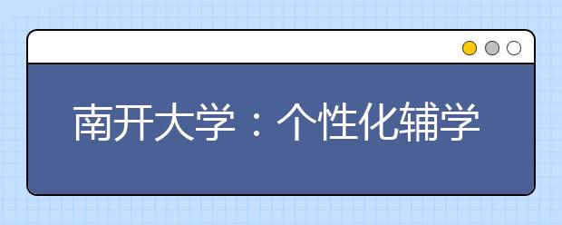 南开大学：个性化辅学为本科学生成长“加油”