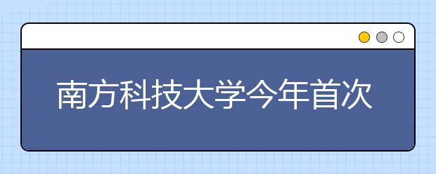 南方科技大学今年首次在滇招生