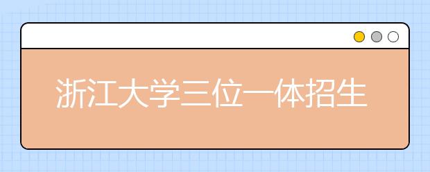 浙江大学三位一体招生数今年翻倍达到350名