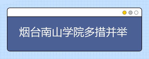 烟台南山学院多措并举稳步提高教学质量