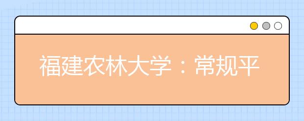 福建农林大学：常规平行志愿农林专业不再加分