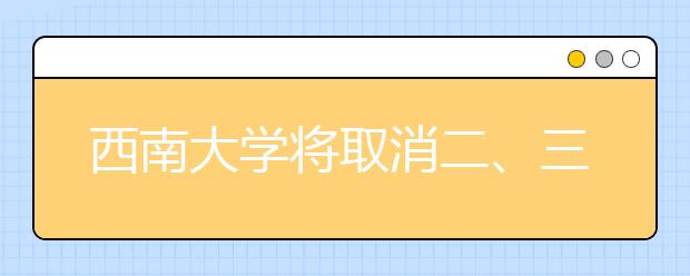 西南大学将取消二、三本招生