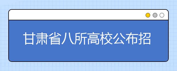 甘肃省八所高校公布招生计划