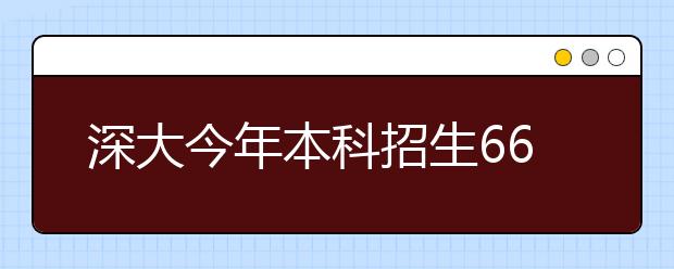 深大今年本科招生6600人 市内2A计划招收1650人