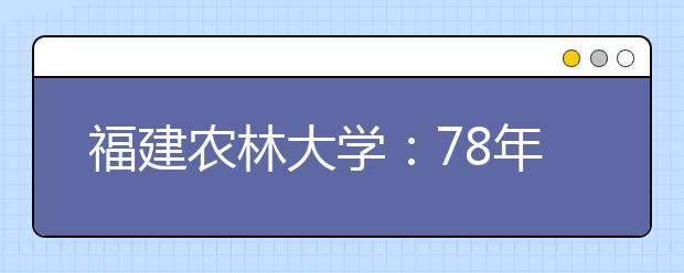 福建农林大学：78年风雨传承八字校训凝炼“五种品格”