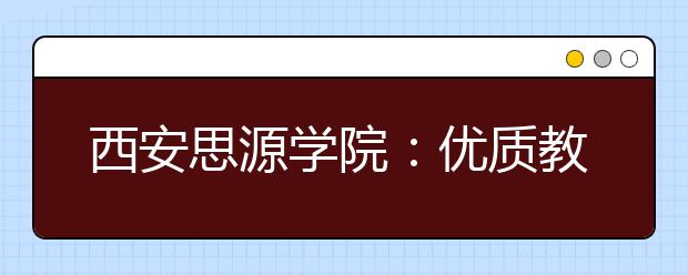 西安思源学院：优质教师资源 流教学设施