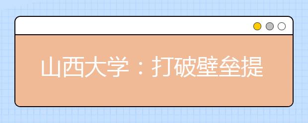 山西大学：打破壁垒提升创新能力