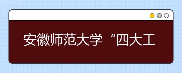 安徽师范大学“四大工程”助力贫困学子成长成才