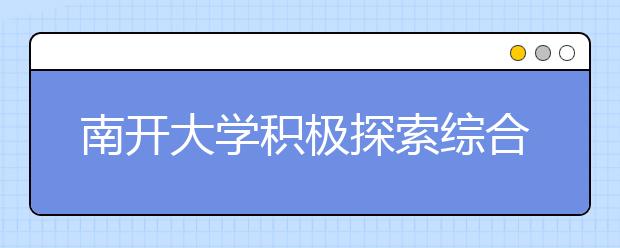 南开大学积极探索综合评价多元录取的人才选拔模式