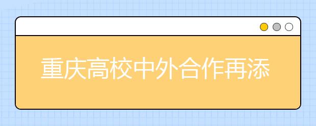 重庆高校中外合作再添专业