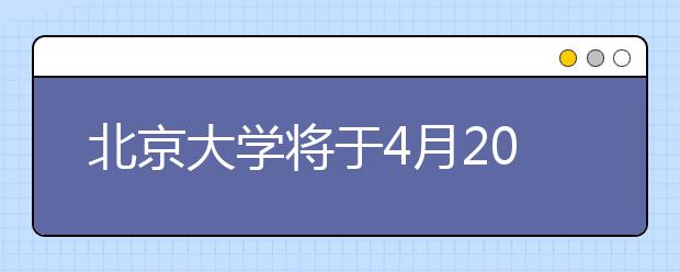 北京大学将于4月20日举办校园开放日