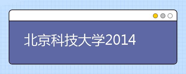 北京科技大学2014年校园开放日