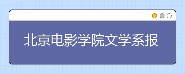 北京电影学院文学系报考人数持续攀升  2645人录取6人