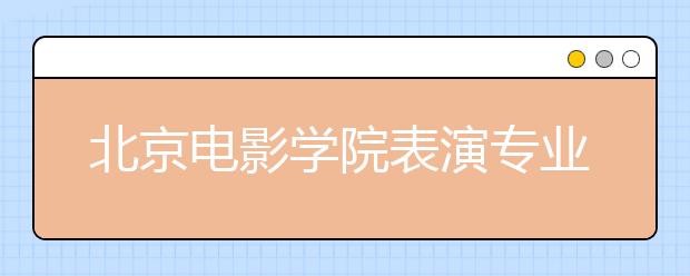 北京电影学院表演专业初试15日“发榜”