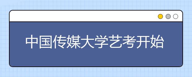 中国传媒大学艺考开始