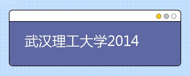 武汉理工大学2014年特殊类型招生网上报名工作的通知
