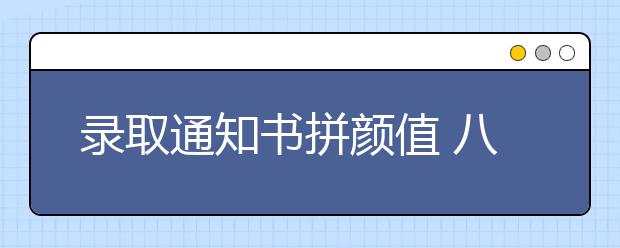 录取通知书拼颜值 八成受访大学生喜欢创意录取通知书