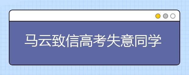 马云致信高考失意同学:请用欣赏的眼光看看自己