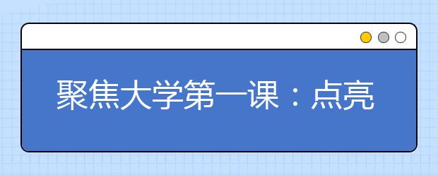聚焦大学第一课:点亮人生新阶段的这盏灯