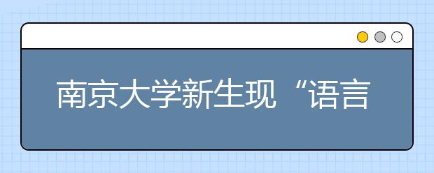 南京大学新生现“语言帝”会七种语言