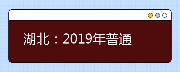 湖北：2019年普通高校招生网上填报志愿必读