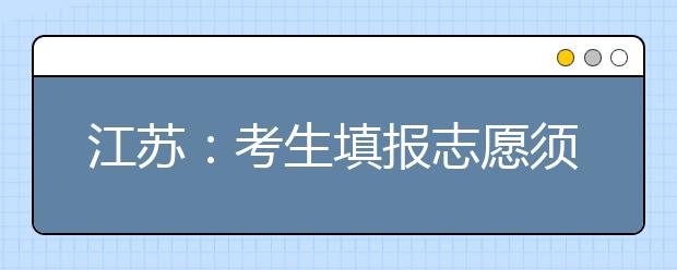 江苏:考生填报志愿须知