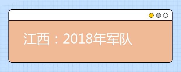 江西:2018年军队院校招生须知