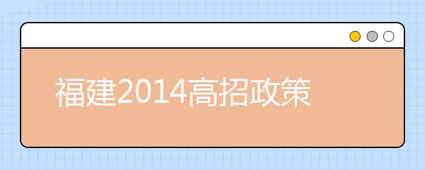 福建2014高招政策解读二：实施省属高校面向农村专项招生工作