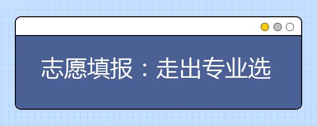 志愿填报:走出专业选择的N项误区
