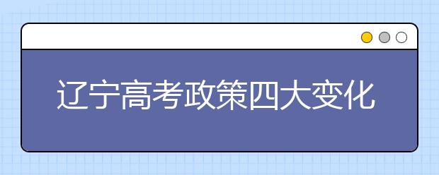 辽宁高考政策四大变化 文数地理增加选考题