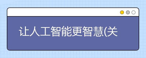 让人工智能更智慧(关注·透视新一代人工智能②)