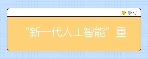 “新一代人工智能”重大项目锁定三个方向