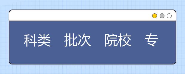 科类　批次　院校　专业　特殊符号 专业目录要“五看”