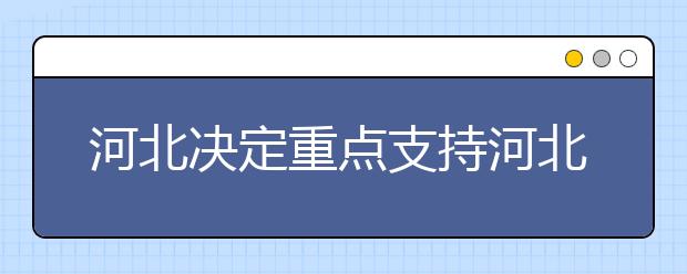 河北决定重点支持河北大学等12校建设一流大学