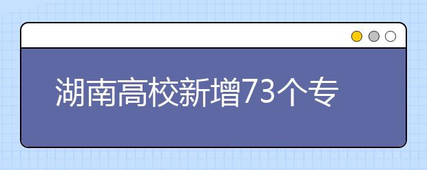 湖南高校新增73个专业 今年秋季起可安排招生